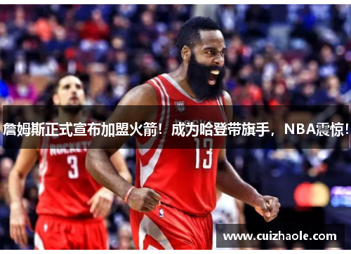 詹姆斯正式宣布加盟火箭！成为哈登带旗手，NBA震惊！